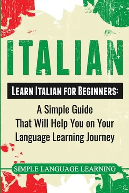 Italian: Learn Italian for Beginners: A Simple Guide that Will Help You on Your Language Learning Journey by Simple Language Learning