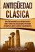 Antigüedad Clásica: Una guía fascinante de la antigua Grecia y Roma y cómo estas civilizaciones influyeron en Europa, el norte de África y by Captivating History