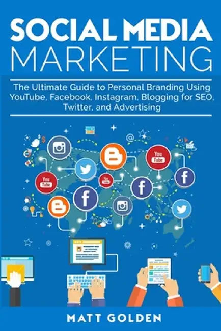 Social Media Marketing: The Ultimate Guide to Personal Branding Using YouTube, Facebook, Instagram, Blogging for SEO, Twitter, and Advertising by Matt Golden