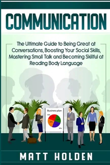 Communication: The Ultimate Guide to Being Great at Conversations, Boosting Your Social Skills, Mastering Small Talk and Becoming Ski by Matt Holden