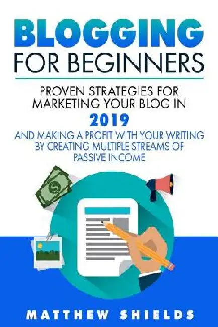 Blogging For Beginners: Proven Strategies for Marketing Your Blog in 2019 and Making a Profit with Your Writing by Creating Multiple Streams o by Matthew Shields