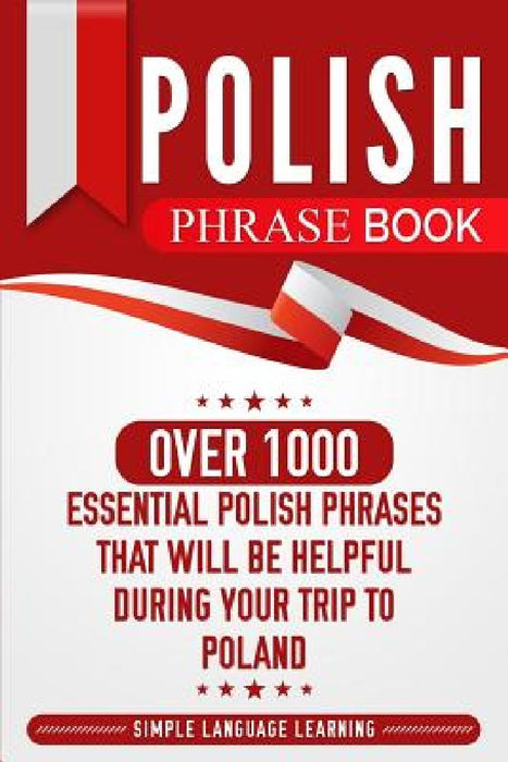 Polish Phrase Book: Over 1000 Essential Polish Phrases That Will Be Helpful During Your Trip to Poland by Simple Language Learning