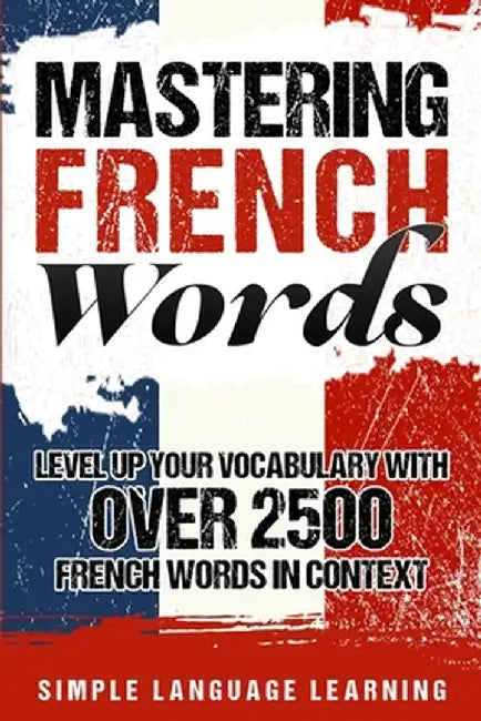 Mastering French Words: Level Up Your Vocabulary with Over 2500 French Words in Context by Simple Language Learning