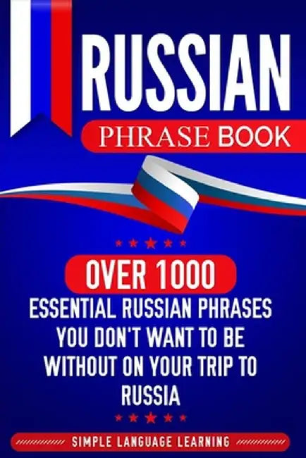 Russian Phrase Book: Over 1000 Essential Russian Phrases You Don't Want to Be Without on Your Trip to Russia by Simple Language Learning