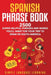 Spanish Phrase Book: 2500 Super Helpful Phrases and Words You'll Want for Your Trip to Spain or South America by Simple Language Learning