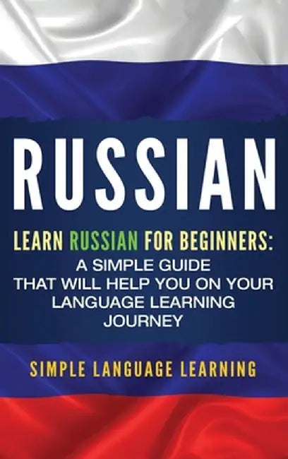 Russian: Learn Russian for Beginners: A Simple Guide that Will Help You on Your Language Learning Journey by Simple Language Learning
