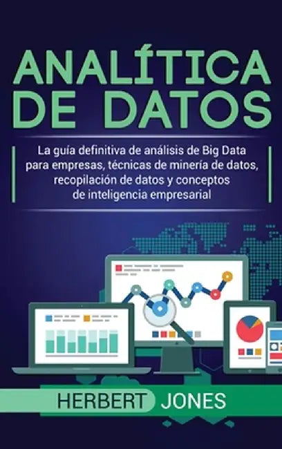 Analítica de datos: La guía definitiva de análisis de Big Data para empresas, técnicas de minería de datos, recopilación de datos y concep by Herbert Jones