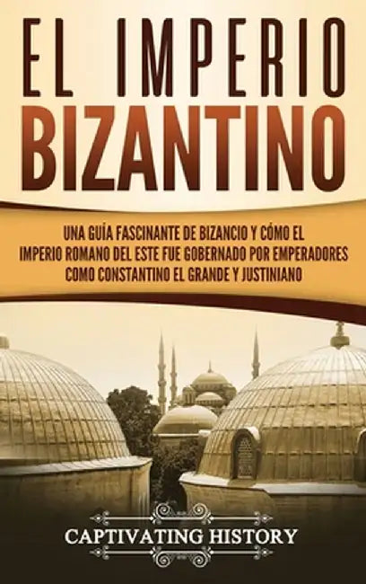 El Imperio bizantino: Una guía fascinante de Bizancio y cómo el Imperio romano del este fue gobernado por emperadores como Constantino el Gr by Captivating History