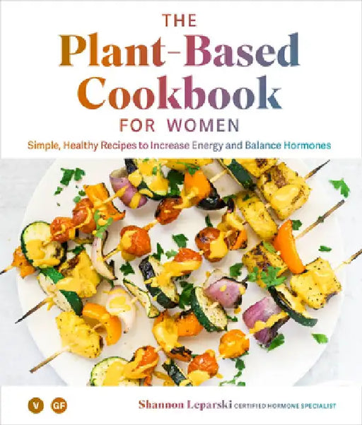 The Plant Based Cookbook for Women: Healthy Recipes to Increase Energy and Balance Hormones by Shannon Leparski