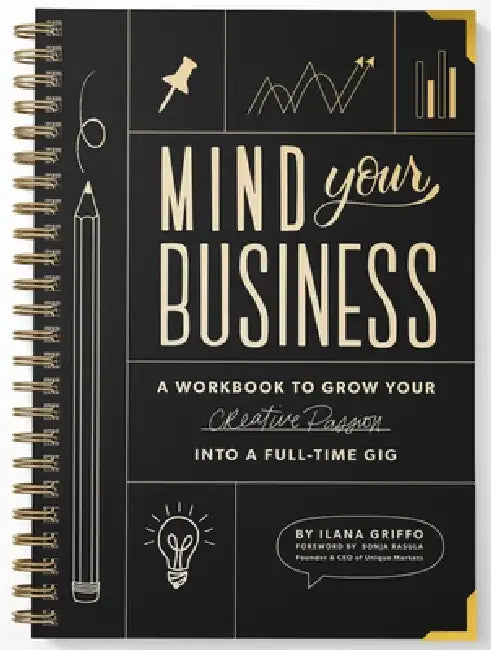 Mind Your Business: A Workbook to Grow Your Creative Passion Into a Full-Time Gig by Ilana Griffo