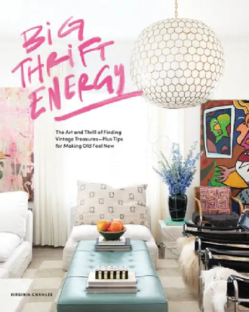 Big Thrift Energy: The Art and Thrill of Finding Vintage Treasures-Plus Tips for Making Old Feel New by Virginia Chamlee