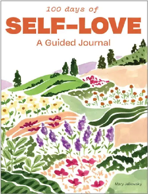100 Days to Self-Love: A Guided Journal to Help You Calm Self-Criticism and Learn to Love Who You Are by Mary Jelkovsky