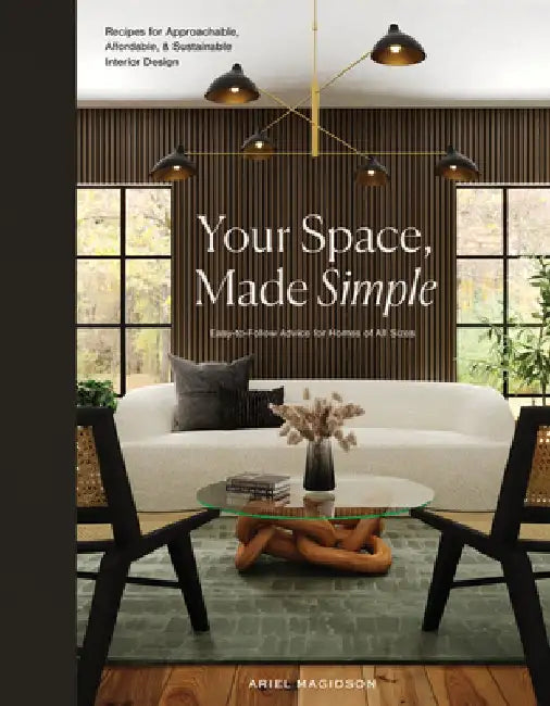 Your Space, Made Simple: Interior Design That's Approachable, Affordable, and Sustainable by Ariel Magidson