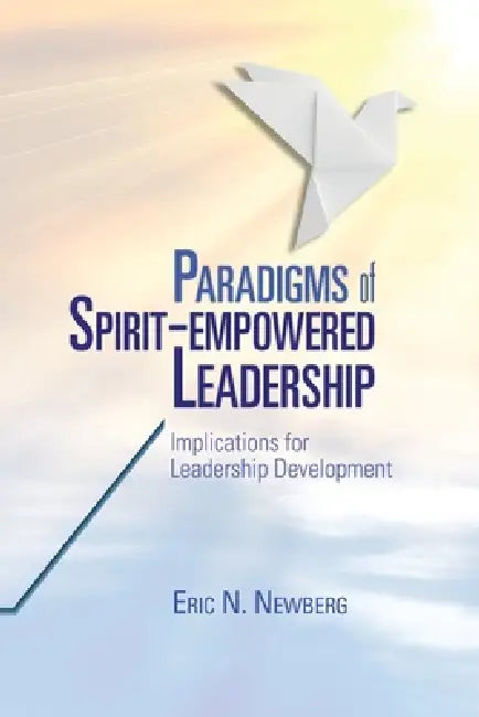 Paradigms of Spirit-Empowered Leadership by Eric N. Newberg