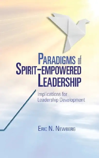 Paradigms of Spirit-Empowered Leadership by Eric N. Newberg