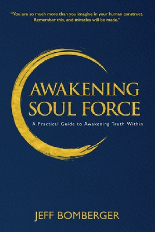 Awakening Soul Force: A Practical Guide to Awakening Truth Within by Jeff Bomberger