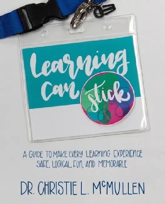 Learning Can Stick: A Guide To Make Every Learning Experience Safe, Logical, Fun, And Memorable by Christie L. McMullen