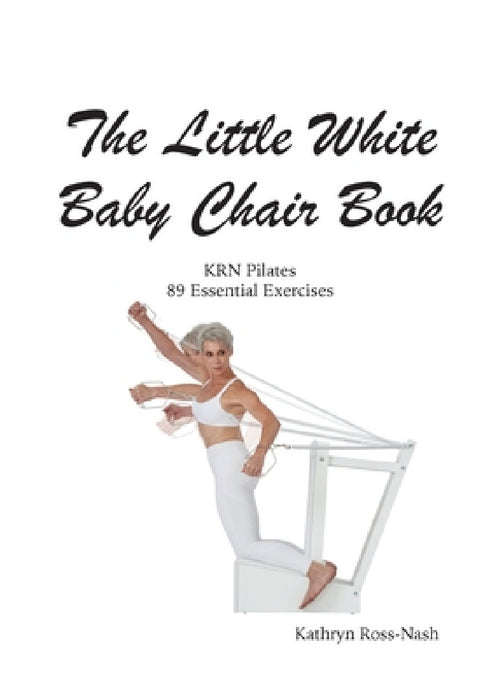 The Little White Baby Chair Book KRN Pilates 89 Essential Exercises by Kathryn M. Ross-Nash