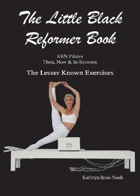 The Little Black Reformer Book KRN Pilates Then, Now & In-Between The Lesser Known Exercises by Kathryn M. Ross-Nash