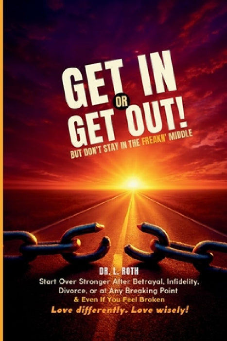 Get In or Get Out, But Don't Stay in the Freakn' Middle: Start Over Stronger After Betrayal, Divorce, or at Any Breaking Point and Even If You Feel Br by Lia A. Roth