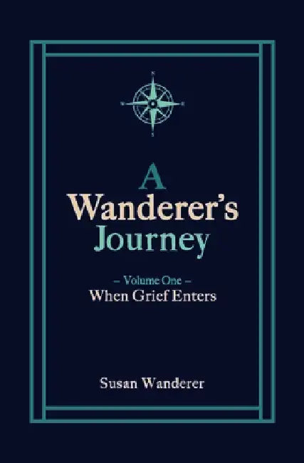 A Wanderer's Journey, Vol. 1: When Grief Enters by Susan Wanderer