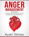 Anger Management: 3 Manuscripts - Anger Management: 7 Steps to Freedom, Emotional Intelligence: 21 Best Tips to Improve Your EQ, Cogniti by Ryan James