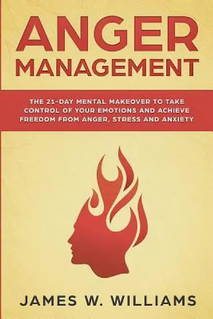 Anger Management: The 21-Day Mental Makeover to Take Control of Your Emotions and Achieve Freedom from Anger, Stress, and Anxiety (Pract by James W. Williams