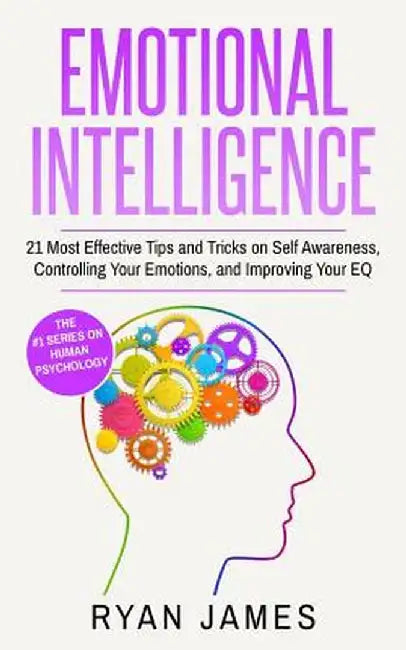 Emotional Intelligence: 21 Most Effective Tips and Tricks on Self Awareness, Controlling Your Emotions, and Improving Your EQ (Emotional Intel by Ryan James