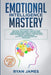 Emotional Intelligence Mastery: 7 Manuscripts: Emotional Intelligence x2, Cognitive Behavioral Therapy x2, How to Analyze People x2, Persuasion (Anger by Ryan James