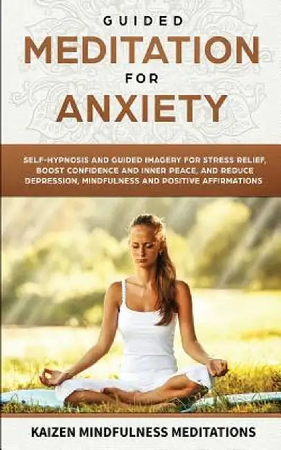 Guided Meditation for Anxiety: Self-Hypnosis and Guided Imagery for Stress Relief, Boost Confidence and Inner Peace, and Reduce Depression with Mindf by Kaizen Mindfulness Meditations