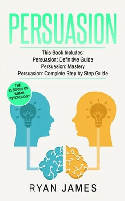 Persuasion: 3 Manuscripts - Persuasion Definitive Guide, Persuasion Mastery, Persuasion Complete Step by Step Guide (Persuasion Se by Ryan James