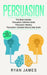 Persuasion: 3 Manuscripts - Persuasion Definitive Guide, Persuasion Mastery, Persuasion Complete Step by Step Guide (Persuasion Se by Ryan James
