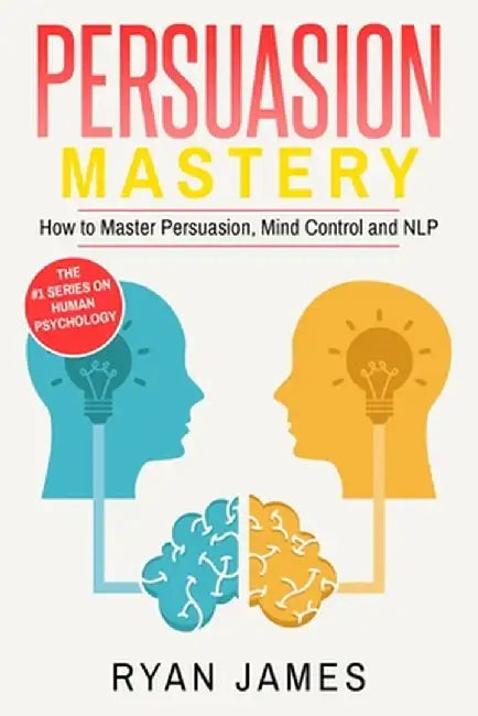 Persuasion: Mastery- How to Master Persuasion, Mind Control and NLP (Persuasion Series) (Volume 2) by Ryan James