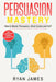 Persuasion: Mastery- How to Master Persuasion, Mind Control and NLP (Persuasion Series) (Volume 2) by Ryan James