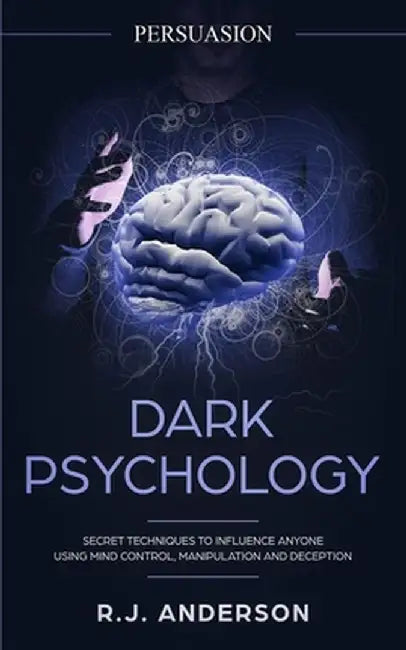 Persuasion: Dark Psychology - Secret Techniques To Influence Anyone Using Mind Control, Manipulation And Deception (Persuasion, In by R. J. Anderson