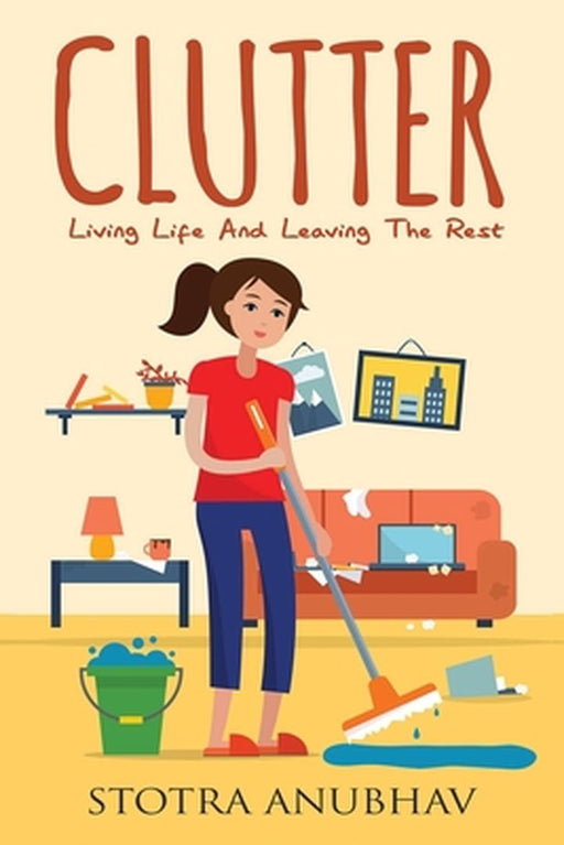 Clutter: Living Life And Leaving The Rest by Stotra Anubhav