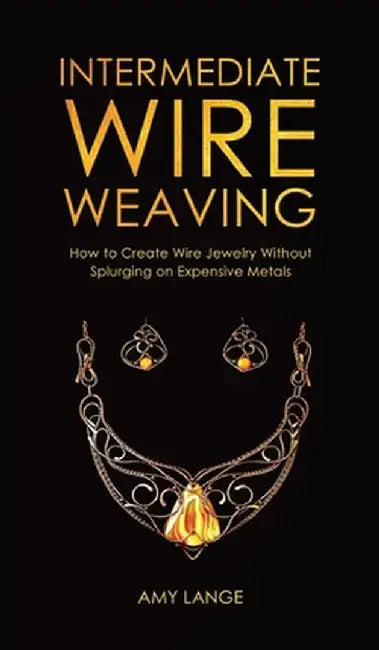 Intermediate Wire Weaving: How to Make Wire Jewelry Without Splurging on Expensive Metals by Amy Lange