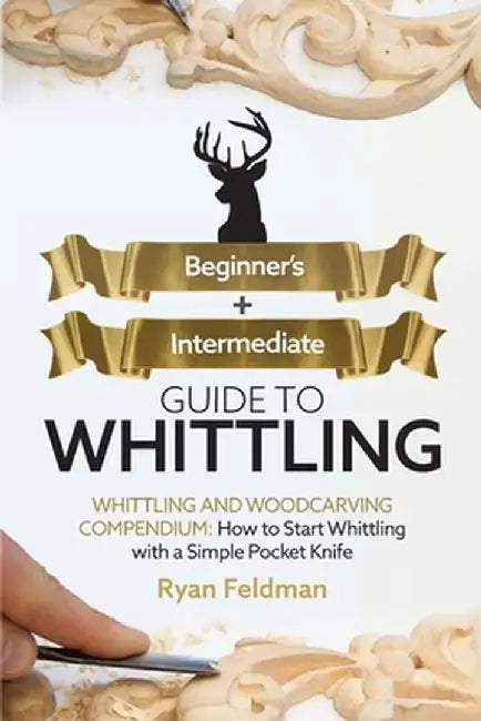 Whittling: Beginner + Intermediate Guide to Whittling: Whittling and Woodcarving Compendium: How Start Whittling With a Simple Po by Ryan Feldman