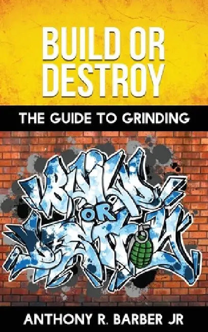 Build or Destroy: "The guide to grinding" by Anthony R., Jr. Barber
