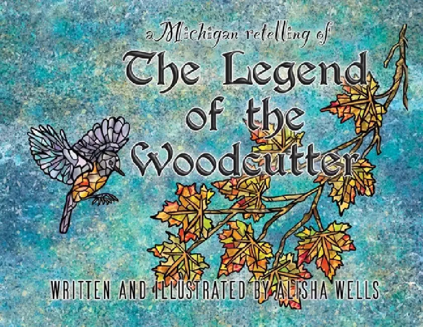The Legend of the Woodcutter: A Michigan Retelling by Alisha Wells, Alisha Wells