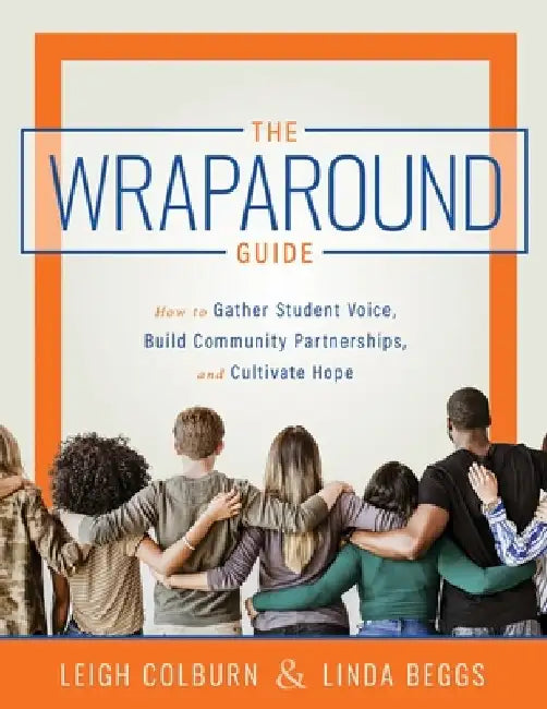 The Wraparound Guide: How to Gather Student Voice, Build Community Partnerships, and Cultivate Hope (a Wraparound Service Delivery Handbook by Leigh Colburn