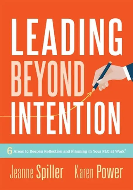 Leading Beyond Intention: Six Areas to Deepen Reflection and Planning in Your Plc at Work(r)(an Evidence-Based Solutions Guide on Building Capac by Jeanne Spiller