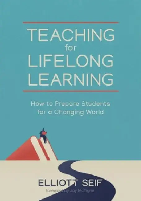 Teaching for Lifelong Learning: How to Prepare Students for a Changing World by Elliott Seif