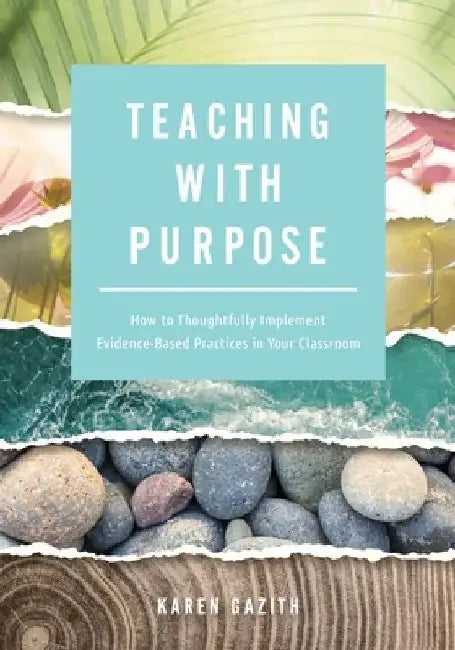 Teaching with Purpose: How to Thoughtfully Implement Evidence-Based Practices in Your Classroom (a Classroom Management Resource for Fostering Student by Karen Gazith