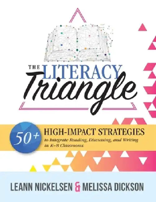 The Literacy Triangle: 50+ High-Impact Strategies to Integrate Reading, Writing, and Discussing in K-8 Classrooms by Leann Nickelsen
