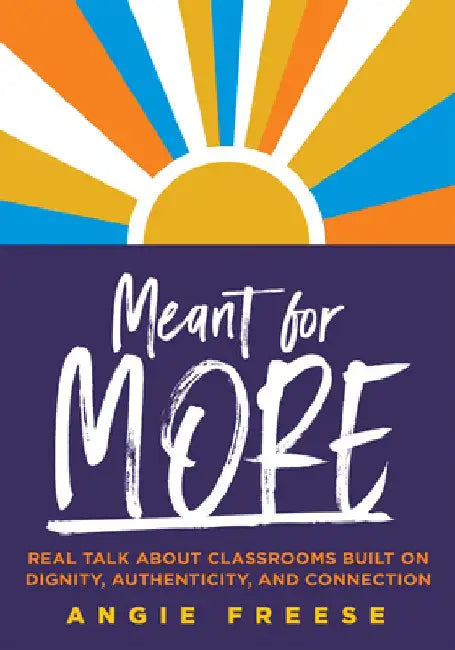 Meant for More: Real Talk about Classrooms Built on Dignity, Authenticity, and Connection (Overcome Educational Inequity and Ensure Au by Angie Freese