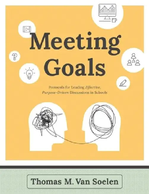 Meeting Goals: Protocols for Leading Effective, Purpose-Driven Discussions in Schools by Thomas M. Van Soelen