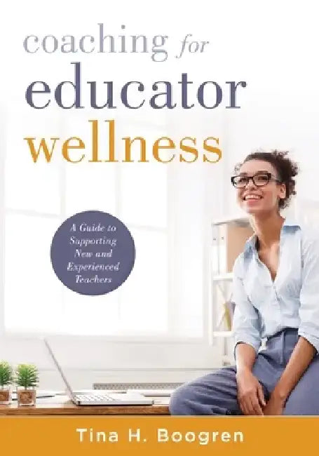 Coaching for Educator Wellness: A Guide to Supporting New and Experienced Teachers (an Interactive and Comprehensive Teacher Wellness Guide for Instru by Tina H. Boogren