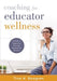 Coaching for Educator Wellness: A Guide to Supporting New and Experienced Teachers (an Interactive and Comprehensive Teacher Wellness Guide for Instru by Tina H. Boogren