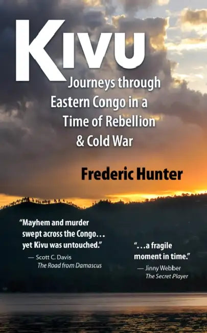 Kivu: Journeys Through Eastern Congo in a Time of Rebellion & Cold War by Frederic Hunter